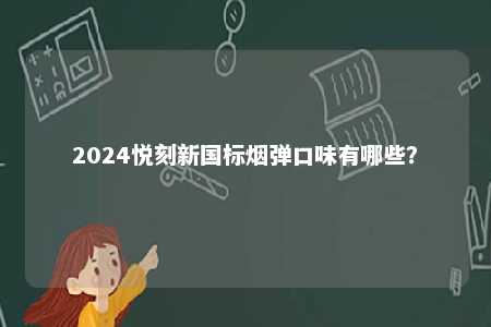 2024悦刻新国标烟弹口味有哪些
？ 